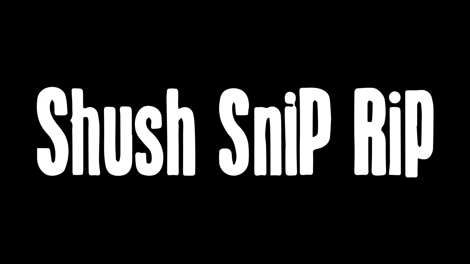 Image of white text on black background, reads 'Shush, Snip, Rip'.